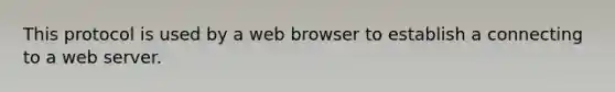 This protocol is used by a web browser to establish a connecting to a web server.