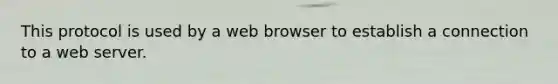 This protocol is used by a web browser to establish a connection to a web server.