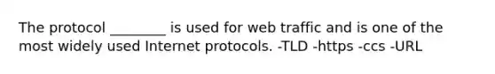 The protocol ________ is used for web traffic and is one of the most widely used Internet protocols. -TLD -https -ccs -URL