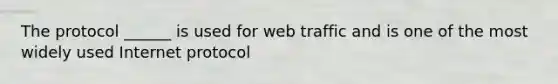 The protocol ______ is used for web traffic and is one of the most widely used Internet protocol