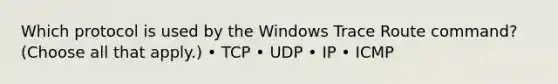 Which protocol is used by the Windows Trace Route command? (Choose all that apply.) • TCP • UDP • IP • ICMP