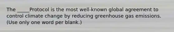 The _____Protocol is the most well-known global agreement to control climate change by reducing greenhouse gas emissions. (Use only one word per blank.)