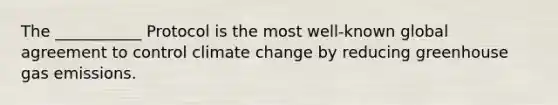 The ___________ Protocol is the most well-known global agreement to control climate change by reducing greenhouse gas emissions.