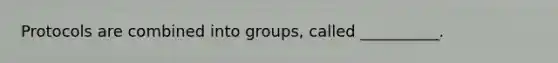 Protocols are combined into groups, called __________.