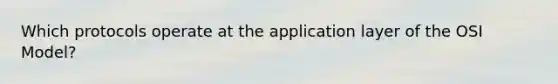 Which protocols operate at the application layer of the OSI Model?