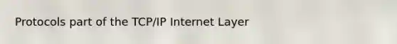 Protocols part of the TCP/IP Internet Layer