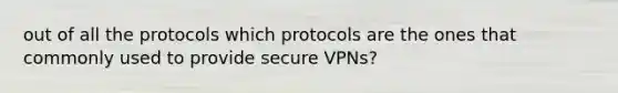 out of all the protocols which protocols are the ones that commonly used to provide secure VPNs?