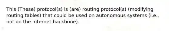 This (These) protocol(s) is (are) routing protocol(s) (modifying routing tables) that could be used on autonomous systems (i.e., not on the Internet backbone).