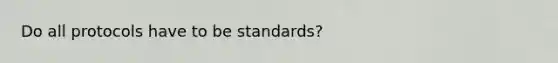 Do all protocols have to be standards?