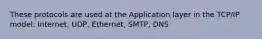 These protocols are used at the Application layer in the TCP/IP model: Internet, UDP, Ethernet, SMTP, DNS