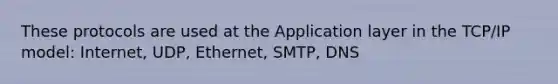 These protocols are used at the Application layer in the TCP/IP model: Internet, UDP, Ethernet, SMTP, DNS