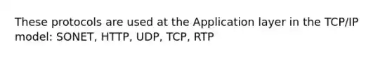 These protocols are used at the Application layer in the TCP/IP model: SONET, HTTP, UDP, TCP, RTP