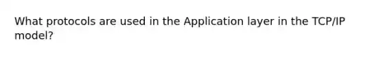 What protocols are used in the Application layer in the TCP/IP model?