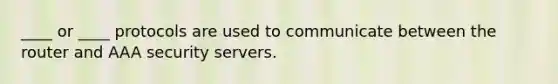 ____ or ____ protocols are used to communicate between the router and AAA security servers.