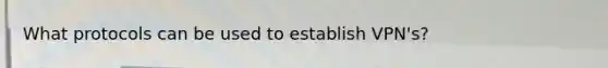 What protocols can be used to establish VPN's?