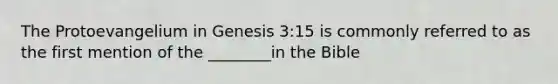 The Protoevangelium in Genesis 3:15 is commonly referred to as the first mention of the ________in the Bible