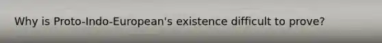 Why is Proto-Indo-European's existence difficult to prove?