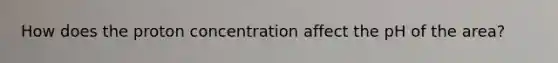 How does the proton concentration affect the pH of the area?