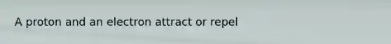 A proton and an electron attract or repel