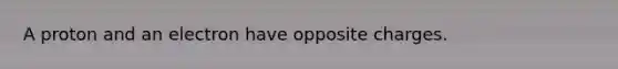 A proton and an electron have opposite charges.