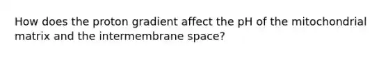 How does the proton gradient affect the pH of the mitochondrial matrix and the intermembrane space?