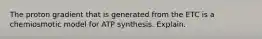 The proton gradient that is generated from the ETC is a chemiosmotic model for ATP synthesis. Explain.