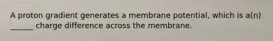 A proton gradient generates a membrane potential, which is a(n) ______ charge difference across the membrane.