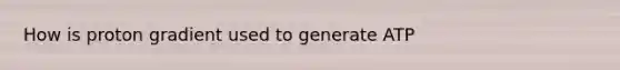 How is proton gradient used to generate ATP