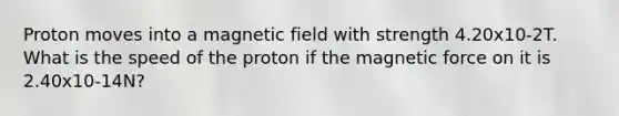 Proton moves into a magnetic field with strength 4.20x10-2T. What is the speed of the proton if the magnetic force on it is 2.40x10-14N?