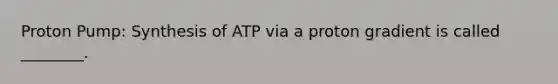 Proton Pump: Synthesis of ATP via a proton gradient is called ________.