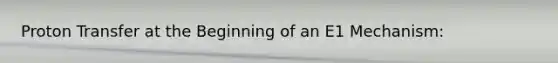 Proton Transfer at the Beginning of an E1 Mechanism: