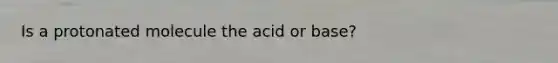 Is a protonated molecule the acid or base?