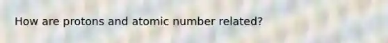 How are protons and atomic number related?