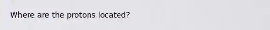 Where are the protons located?