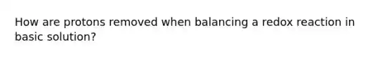 How are protons removed when balancing a redox reaction in basic solution?