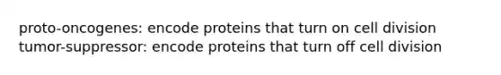 proto-oncogenes: encode proteins that turn on cell division tumor-suppressor: encode proteins that turn off cell division