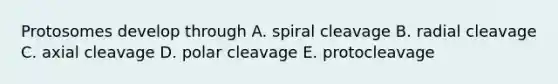 Protosomes develop through A. spiral cleavage B. radial cleavage C. axial cleavage D. polar cleavage E. protocleavage