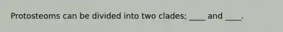 Protosteoms can be divided into two clades; ____ and ____.