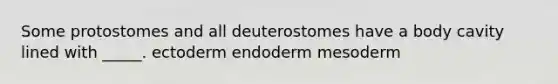 Some protostomes and all deuterostomes have a body cavity lined with _____. ectoderm endoderm mesoderm