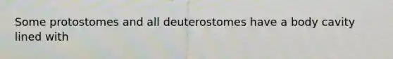 Some protostomes and all deuterostomes have a body cavity lined with