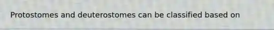 Protostomes and deuterostomes can be classified based on