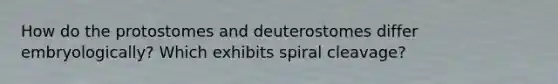 How do the protostomes and deuterostomes differ embryologically? Which exhibits spiral cleavage?