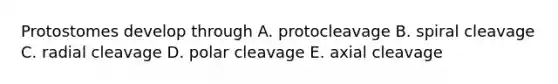 Protostomes develop through A. protocleavage B. spiral cleavage C. radial cleavage D. polar cleavage E. axial cleavage