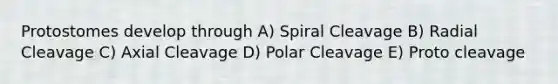 Protostomes develop through A) Spiral Cleavage B) Radial Cleavage C) Axial Cleavage D) Polar Cleavage E) Proto cleavage