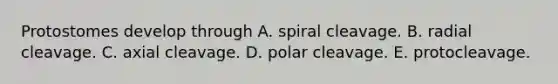 Protostomes develop through A. spiral cleavage. B. radial cleavage. C. axial cleavage. D. polar cleavage. E. protocleavage.