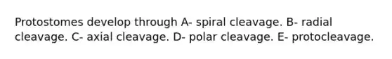 Protostomes develop through A- spiral cleavage. B- radial cleavage. C- axial cleavage. D- polar cleavage. E- protocleavage.