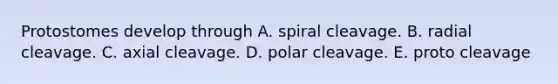 Protostomes develop through A. spiral cleavage. B. radial cleavage. C. axial cleavage. D. polar cleavage. E. proto cleavage