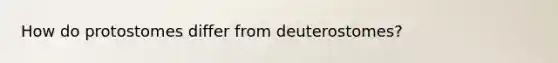 How do protostomes differ from deuterostomes?