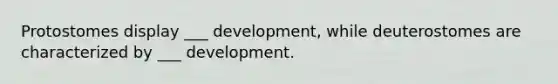 Protostomes display ___ development, while deuterostomes are characterized by ___ development.