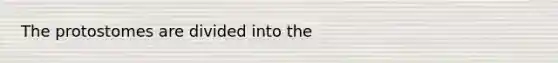 The protostomes are divided into the